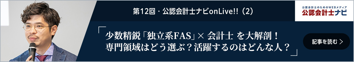 第12回・公認会計士ナビonLive!!少数精鋭「独立系FAS」×会計士を大解剖！専門領域はどう選ぶ？活躍するのはどんな人？ 記事を読む